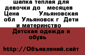 шапка теплая для девочки до 9 месяцев › Цена ­ 200 - Ульяновская обл., Ульяновск г. Дети и материнство » Детская одежда и обувь   